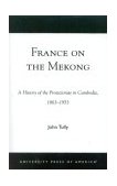 France on the Mekong A History of the Protectorate in Cambodia, 1863-1953 2003 9780761824312 Front Cover