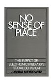 No Sense of Place The Impact of Electronic Media on Social Behavior cover art