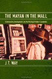 Mayan in the Mall Globalization, Development, and the Making of Modern Guatemala