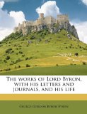 Works of Lord Byron, with His Letters and Journals, and His Life 2010 9781177084314 Front Cover