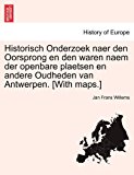 Historisch Onderzoek Naer Den Oorsprong en Den Waren Naem der Openbare Plaetsen en Andere Oudheden Van Antwerpen [with Maps ] 2011 9781241420314 Front Cover