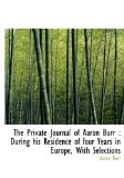 Private Journal of Aaron Burr : During his Residence of four Years in Europe, with Selections 2009 9781115368315 Front Cover