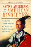 Native Americans in the American Revolution How the War Divided, Devastated, and Transformed the Early American Indian World