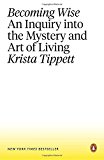 Becoming Wise An Inquiry into the Mystery and Art of Living  9781101980316 Front Cover