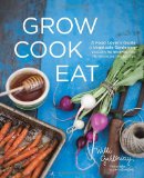 Grow Cook Eat A Food Lover's Guide to Vegetable Gardening, Including 50 Recipes, Plus Harvesting and Storage Tips 2012 9781570617317 Front Cover