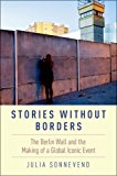 Stories Without Borders The Berlin Wall and the Making of a Global Iconic Event  9780190604318 Front Cover
