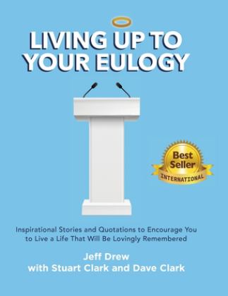 Living up to Your Eulogy A Collection of Inspirational Stories, Passages and Quotations to Encourage You to Live a Life That Will Be Lovingly Remembered  9780578826318 Front Cover