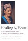 Healing by Heart Clinical and Ethical Case Stories of Hmong Families and Western Providers cover art