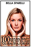 100 Natural Beauty Tips That Will Make You Beautiful Forever Color Edition 2013 9781491056318 Front Cover