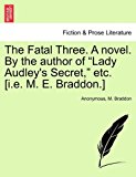 Fatal Three a Novel by the Author of Lady Audley's Secret, etc [I E M E Braddon ] 2011 9781241485320 Front Cover