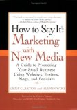 How to Say It: Marketing with New Media A Guide to Promoting Your Small Business Using Websites, e-Zines, Blogs, and Podcasts 2008 9780735204324 Front Cover