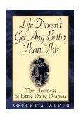 Life Doesn't Get Any Better Than This The Holiness of Little Daily Dramas 1996 9780892439324 Front Cover