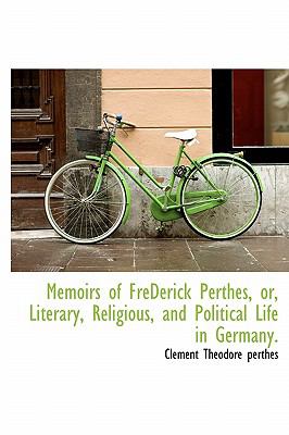 Memoirs of Frederick Perthes, or, Literary, Religious, and Political Life in Germany 2009 9781116648324 Front Cover
