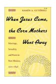 When Jesus Came, the Corn Mothers Went Away Marriage, Sexuality, and Power in New Mexico, 1500-1846