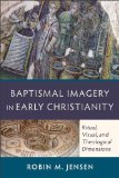 Baptismal Imagery in Early Christianity Ritual, Visual, and Theological Dimensions