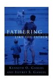 Fathering Like the Father Becoming the Dad God Wants You to Be  9780801064326 Front Cover