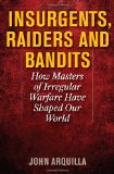 Insurgents, Raiders and Bandits How Masters of Irregular Warfare Have Shaped Our World