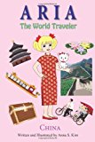 Aria the World Traveler: China Fun and Educational Children's Picture Book for Age 5-10 Years Old 2013 9781493540327 Front Cover