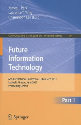 Future Information Technology 6th International Conference on Future Information Technology, FutureTech 2011, Crete, Greece, June 28-30, 2011. Proceedings, Part I 2011 9783642223327 Front Cover