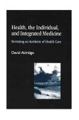 Health, the Individual, and Integrated Medicine Revisiting an Aesthetic of Health Care 2004 9781843102328 Front Cover