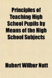 Principles of Teaching High School Pupils by Means of the High School Subjects 2009 9781150117329 Front Cover