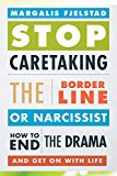 Stop Caretaking the Borderline or Narcissist How to End the Drama and Get on with Life
