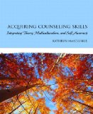 Acquiring Counseling Skills Integrating Theory, Multiculturalism, and Self-Awareness