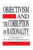 Objectivism and the Corruption of Rationality A Critique of Ayn Rand's Epistemology 2003 9780595267330 Front Cover