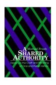 Shared Authority Essays on the Craft and Meaning of Oral and Public History