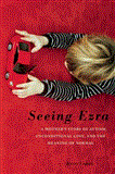 Seeing Ezra A Mother's Story of Autism, Unconditional Love, and the Meaning of Normal cover art