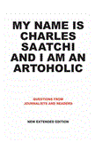 My Name Is Charles Saatchi and I Am an Artoholic: Questions from Journalists and Readers, New Extended Edition Questions from Journalists and Readers, New Extended Edition  9781861543332 Front Cover
