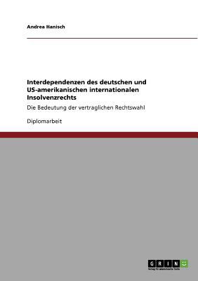 Interdependenzen des deutschen und US-amerikanischen internationalen Insolvenzrechts Die Bedeutung der vertraglichen Rechtswahl 2010 9783640767335 Front Cover