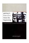 Getting It Wrong from the Beginning Our Progressivist Inheritance from Herbert Spencer, John Dewey, and Jean Piaget  9780300094336 Front Cover
