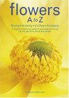 Flowers a to Z Buying, Growing, Cutting, Arranging - a Beautiful Reference Guide to Selecting and Caring for the Best from Florist and Garden cover art