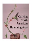 Carving North American Hummingbirds and Their Habitat Includes - Special Habitat Carving and Construction Details 2000 9781565231337 Front Cover