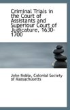 Criminal Trials in the Court of Assistants and Superiour Court of Judicature, 1630-1700 2009 9781113343338 Front Cover
