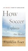 How Soccer Explains the World An Unlikely Theory of Globalization  9780066212340 Front Cover
