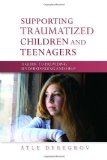 Supporting Traumatized Children and Teenagers A Guide to Providing Understanding and Help 2010 9781849050340 Front Cover