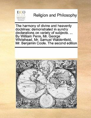 Harmony of Divine and Heavenly Doctrines Demonstrated in sundry declarations on variety of subjects... . by William Penn, Mr. George Whitehead, M 2010 9780699136341 Front Cover
