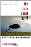 Truth about Grief The Myth of Its Five Stages and the New Science of Loss 2011 9781439148341 Front Cover