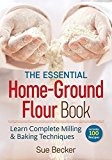 The Essential Home-ground Flour Book: Learn Complete Milling and Baking Techniques, Includes 100 Recipes  9780778805342 Front Cover