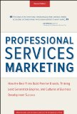 Professional Services Marketing How the Best Firms Build Premier Brands, Thriving Lead Generation Engines, and Cultures of Business Development Success