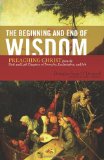 Beginning and End of Wisdom Preaching Christ from the First and Last Chapters of Proverbs, Ecclesiastes, and Job  9781433523342 Front Cover