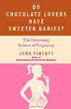 Do Chocolate Lovers Have Sweeter Babies? The Surprising Science of Pregnancy 2011 9781439183342 Front Cover