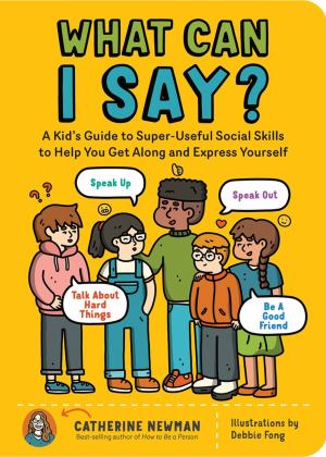 What Can I Say? A Kid's Guide to Super-Useful Social Skills to Help You Get along and Express Yourself; Speak up, Speak Out, Talk about Hard Things, and Be a Good Friend  9781635864342 Front Cover