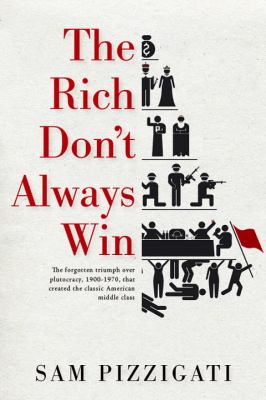 Rich Don't Always Win The Forgotten Triumph over Plutocracy That Created the American Middle Class, 1900-1970 2012 9781609804343 Front Cover