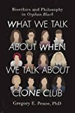 What We Talk About When We Talk About Clone Club: Bioethics and Philosophy in Orphan Black  9781942952343 Front Cover