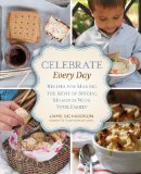 Celebrate Every Day Recipes for Making the Most of Special Moments with Your Family 2013 9780762782345 Front Cover