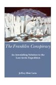 Franklin Conspiracy An Astonishing Solution to the Lost Arctic Expedition 2001 9780888822345 Front Cover