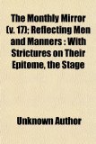 Monthly Mirror; Reflecting Men and Manners With Strictures on Their Epitome, the Stage 2009 9781150168345 Front Cover